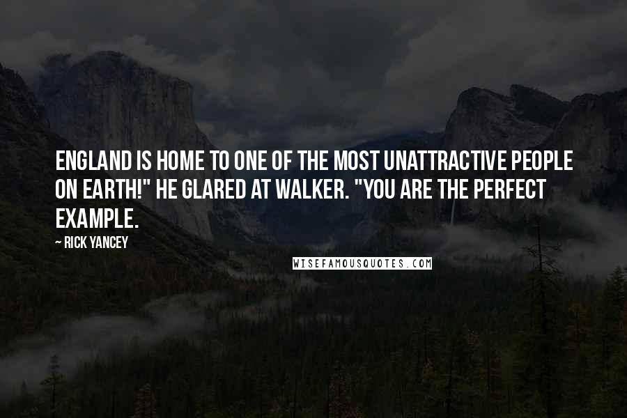 Rick Yancey Quotes: England is home to one of the most unattractive people on earth!" He glared at Walker. "You are the perfect example.