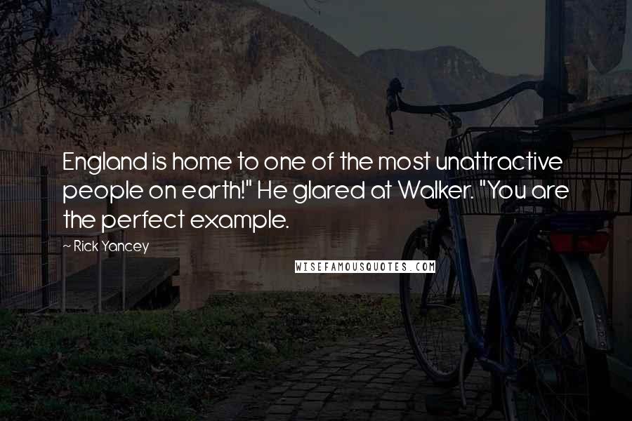 Rick Yancey Quotes: England is home to one of the most unattractive people on earth!" He glared at Walker. "You are the perfect example.