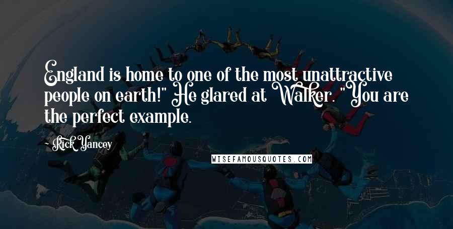 Rick Yancey Quotes: England is home to one of the most unattractive people on earth!" He glared at Walker. "You are the perfect example.