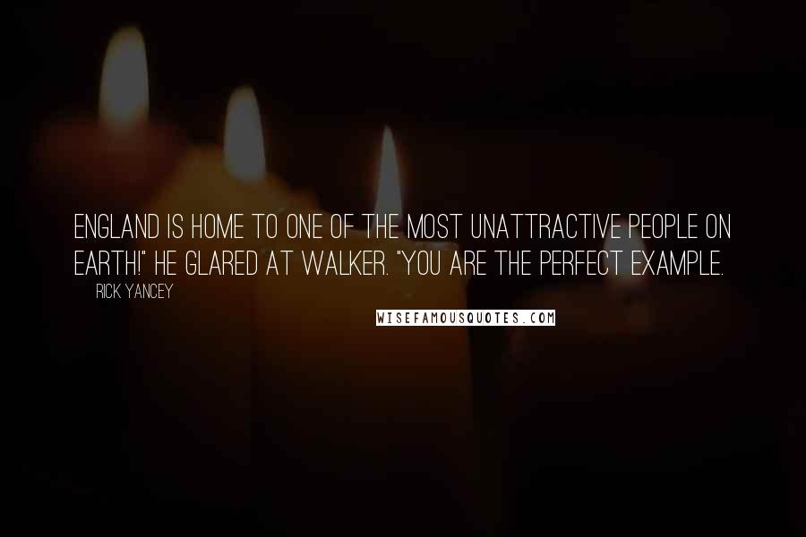 Rick Yancey Quotes: England is home to one of the most unattractive people on earth!" He glared at Walker. "You are the perfect example.