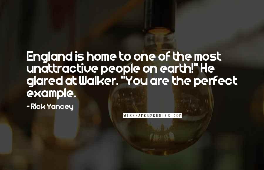 Rick Yancey Quotes: England is home to one of the most unattractive people on earth!" He glared at Walker. "You are the perfect example.