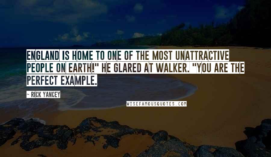 Rick Yancey Quotes: England is home to one of the most unattractive people on earth!" He glared at Walker. "You are the perfect example.