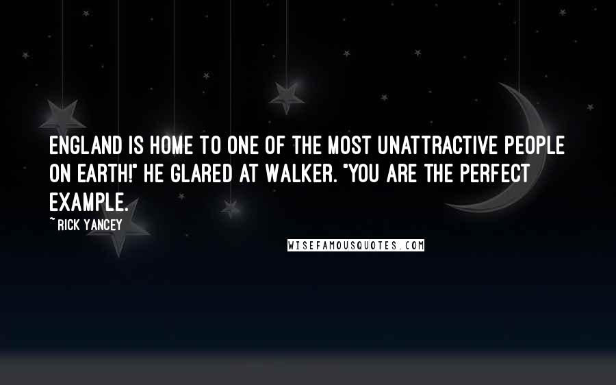 Rick Yancey Quotes: England is home to one of the most unattractive people on earth!" He glared at Walker. "You are the perfect example.