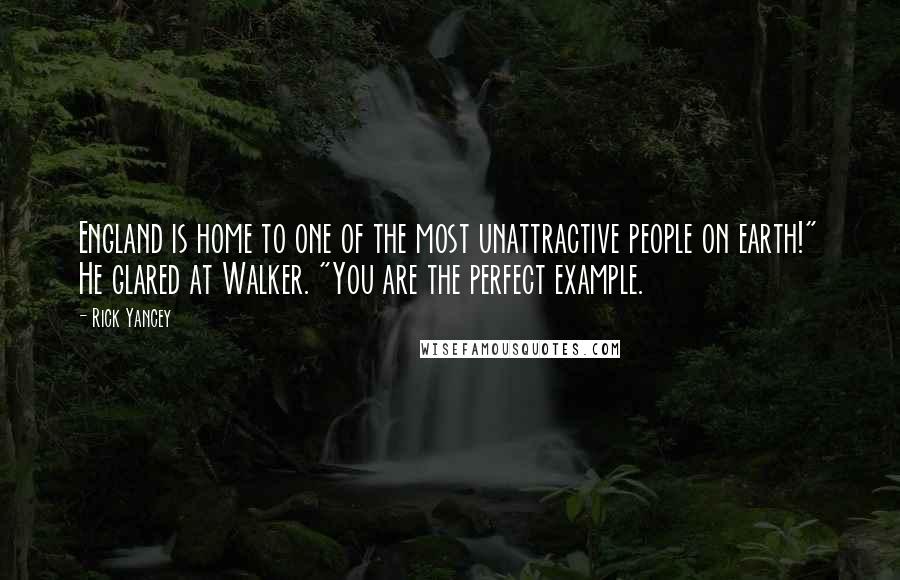 Rick Yancey Quotes: England is home to one of the most unattractive people on earth!" He glared at Walker. "You are the perfect example.