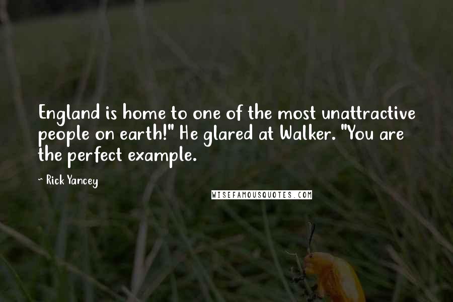 Rick Yancey Quotes: England is home to one of the most unattractive people on earth!" He glared at Walker. "You are the perfect example.