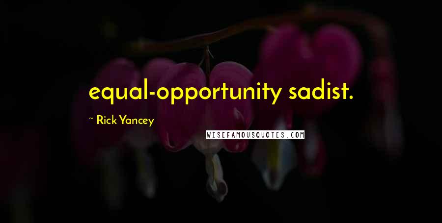 Rick Yancey Quotes: equal-opportunity sadist.
