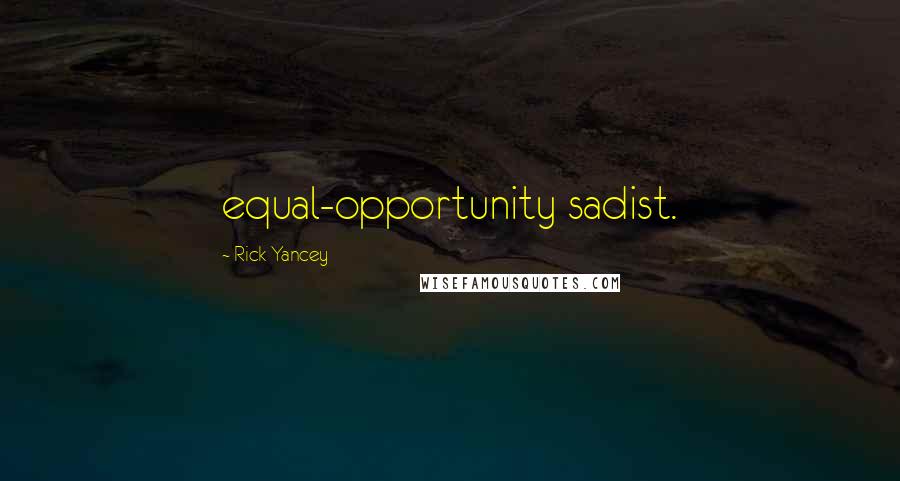 Rick Yancey Quotes: equal-opportunity sadist.