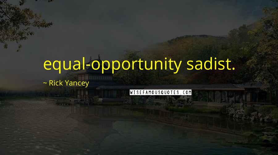 Rick Yancey Quotes: equal-opportunity sadist.