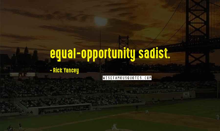 Rick Yancey Quotes: equal-opportunity sadist.