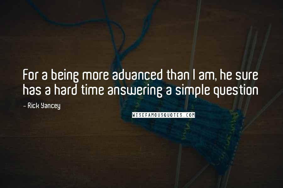 Rick Yancey Quotes: For a being more advanced than I am, he sure has a hard time answering a simple question