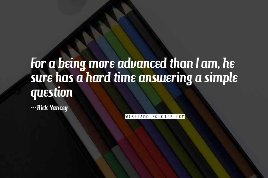 Rick Yancey Quotes: For a being more advanced than I am, he sure has a hard time answering a simple question