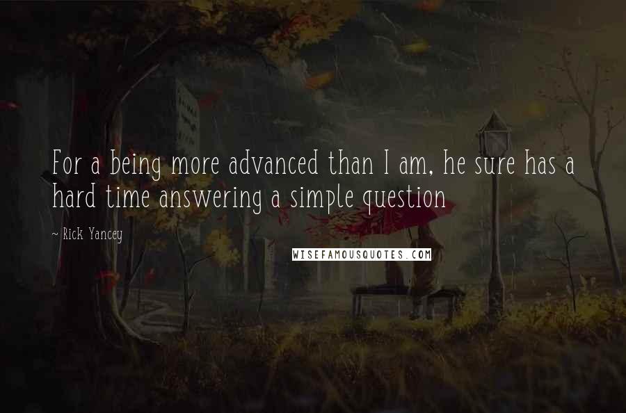 Rick Yancey Quotes: For a being more advanced than I am, he sure has a hard time answering a simple question