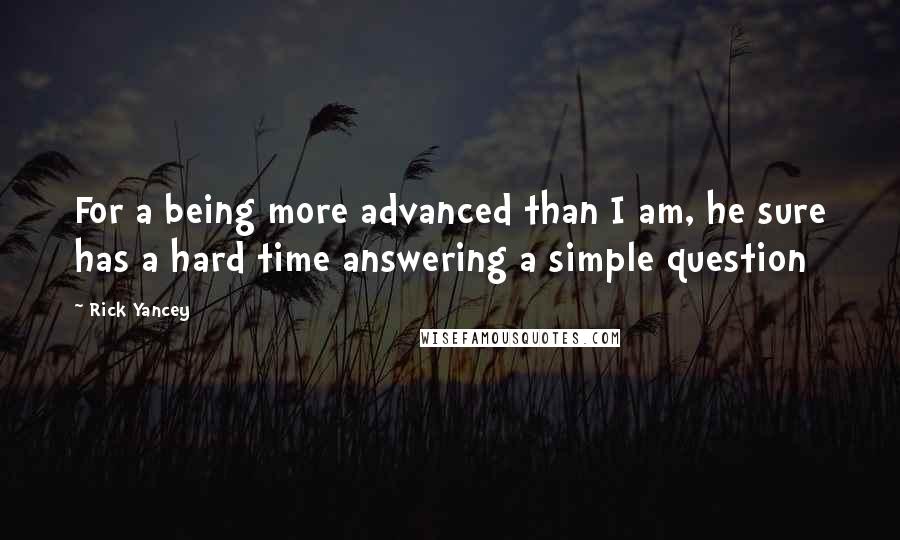 Rick Yancey Quotes: For a being more advanced than I am, he sure has a hard time answering a simple question
