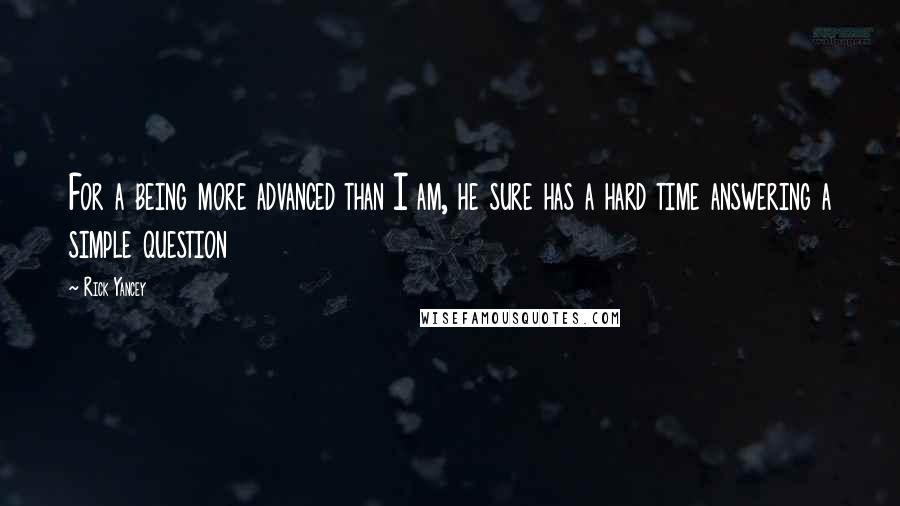 Rick Yancey Quotes: For a being more advanced than I am, he sure has a hard time answering a simple question