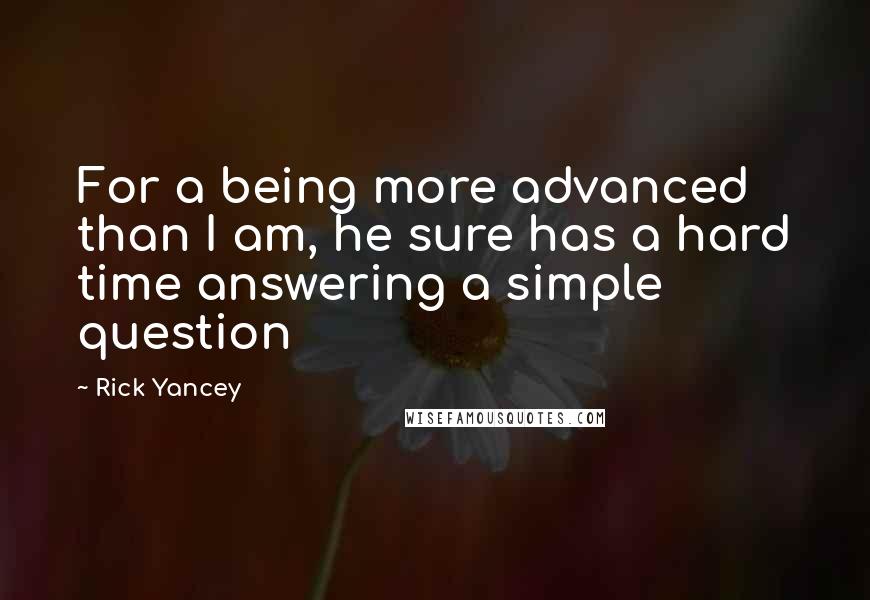 Rick Yancey Quotes: For a being more advanced than I am, he sure has a hard time answering a simple question