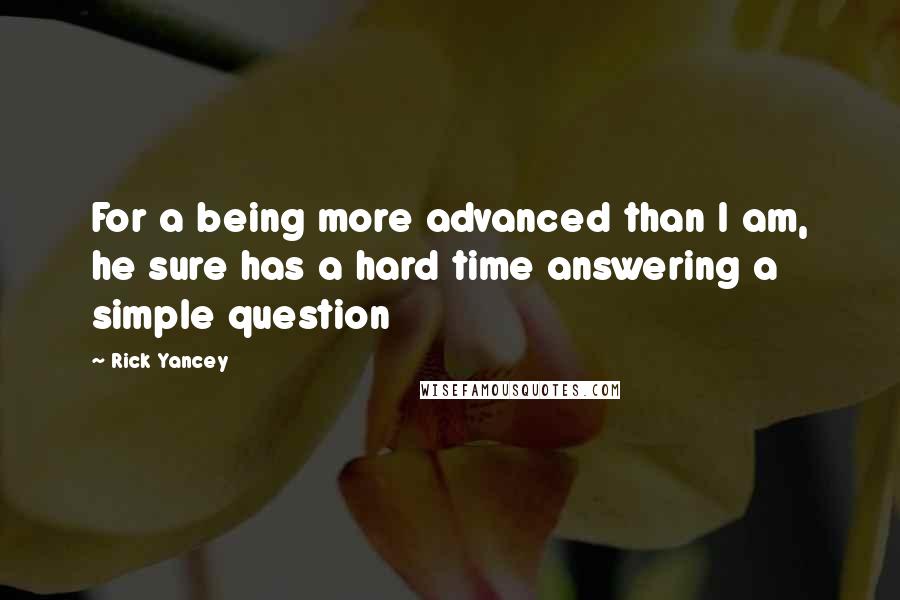 Rick Yancey Quotes: For a being more advanced than I am, he sure has a hard time answering a simple question
