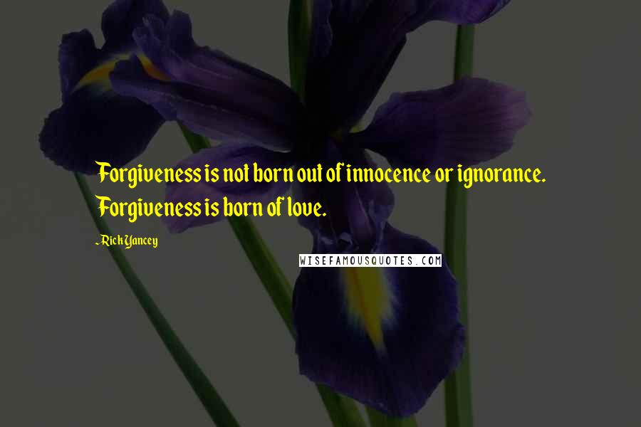 Rick Yancey Quotes: Forgiveness is not born out of innocence or ignorance. Forgiveness is born of love.