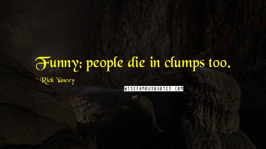 Rick Yancey Quotes: Funny; people die in clumps too.