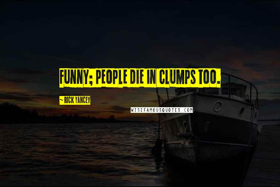 Rick Yancey Quotes: Funny; people die in clumps too.