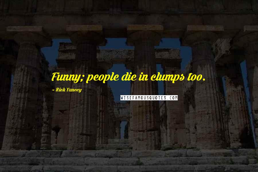 Rick Yancey Quotes: Funny; people die in clumps too.