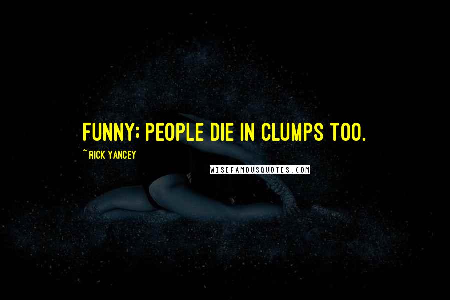 Rick Yancey Quotes: Funny; people die in clumps too.