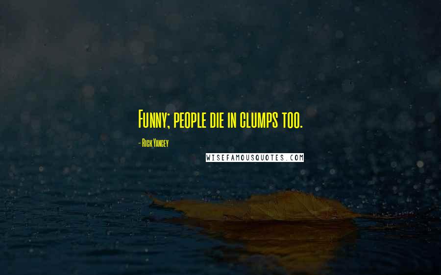 Rick Yancey Quotes: Funny; people die in clumps too.