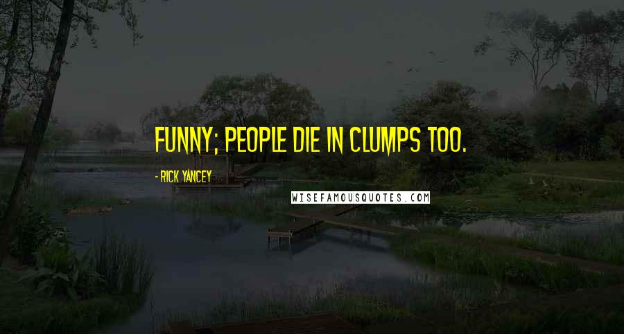 Rick Yancey Quotes: Funny; people die in clumps too.