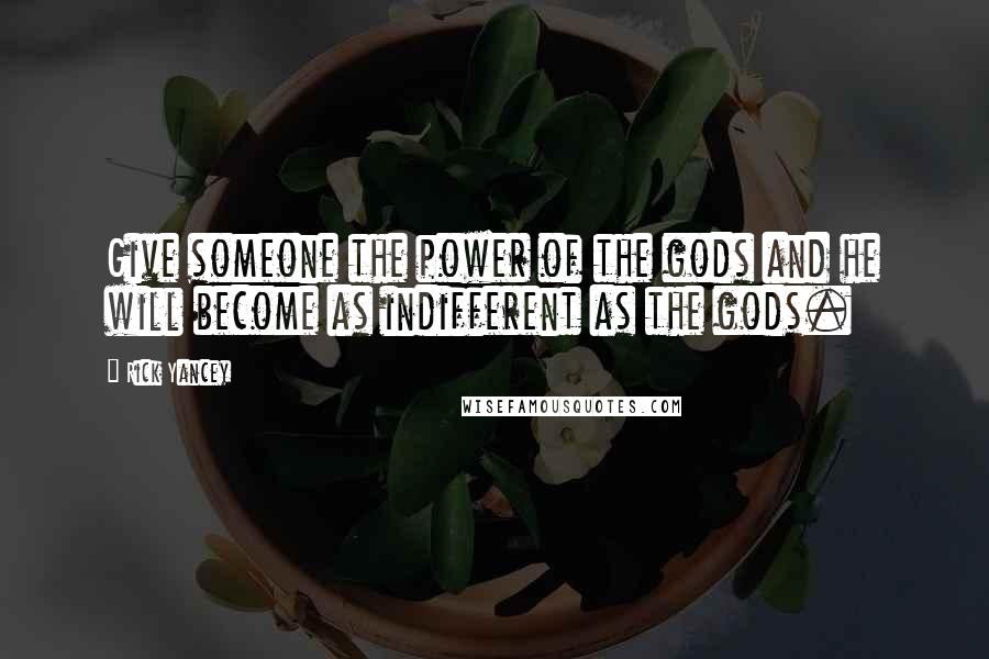 Rick Yancey Quotes: Give someone the power of the gods and he will become as indifferent as the gods.
