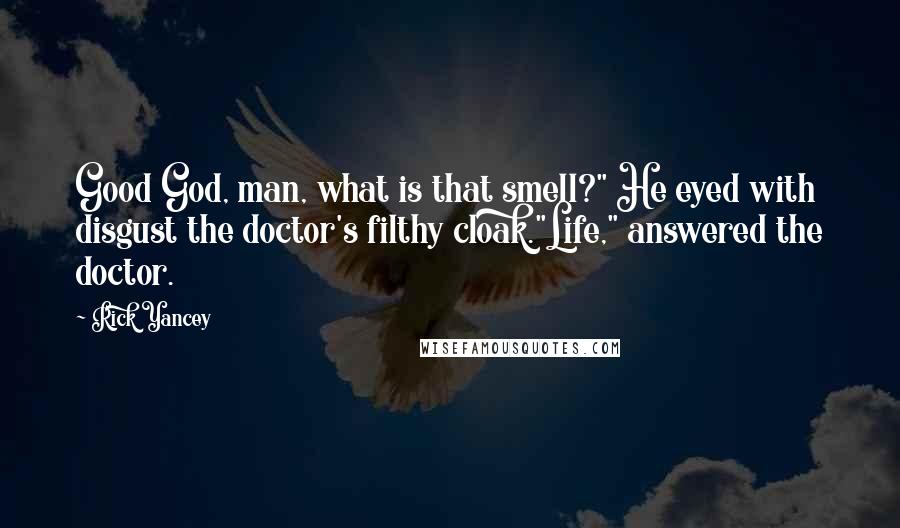 Rick Yancey Quotes: Good God, man, what is that smell?" He eyed with disgust the doctor's filthy cloak."Life," answered the doctor.
