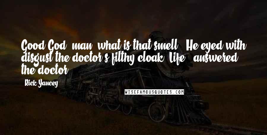 Rick Yancey Quotes: Good God, man, what is that smell?" He eyed with disgust the doctor's filthy cloak."Life," answered the doctor.