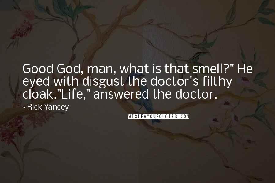 Rick Yancey Quotes: Good God, man, what is that smell?" He eyed with disgust the doctor's filthy cloak."Life," answered the doctor.