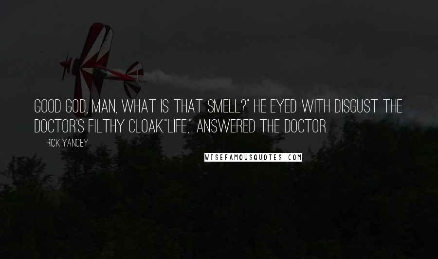 Rick Yancey Quotes: Good God, man, what is that smell?" He eyed with disgust the doctor's filthy cloak."Life," answered the doctor.