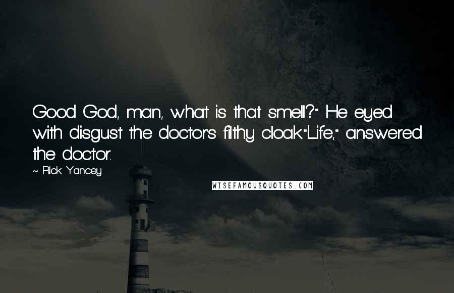 Rick Yancey Quotes: Good God, man, what is that smell?" He eyed with disgust the doctor's filthy cloak."Life," answered the doctor.