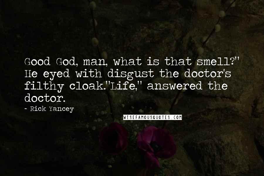 Rick Yancey Quotes: Good God, man, what is that smell?" He eyed with disgust the doctor's filthy cloak."Life," answered the doctor.