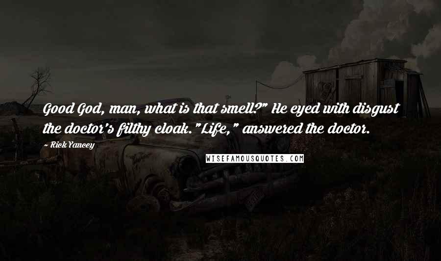 Rick Yancey Quotes: Good God, man, what is that smell?" He eyed with disgust the doctor's filthy cloak."Life," answered the doctor.