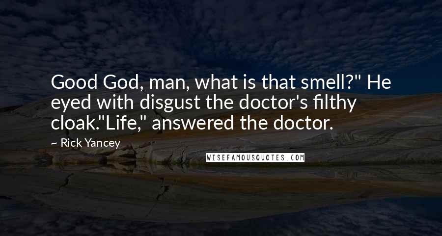 Rick Yancey Quotes: Good God, man, what is that smell?" He eyed with disgust the doctor's filthy cloak."Life," answered the doctor.