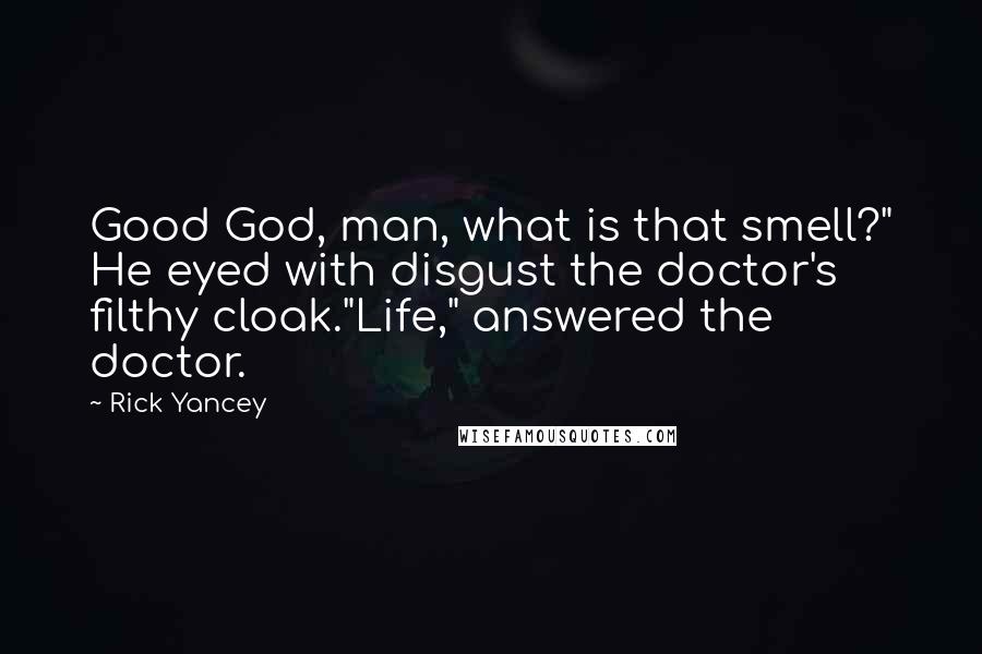 Rick Yancey Quotes: Good God, man, what is that smell?" He eyed with disgust the doctor's filthy cloak."Life," answered the doctor.