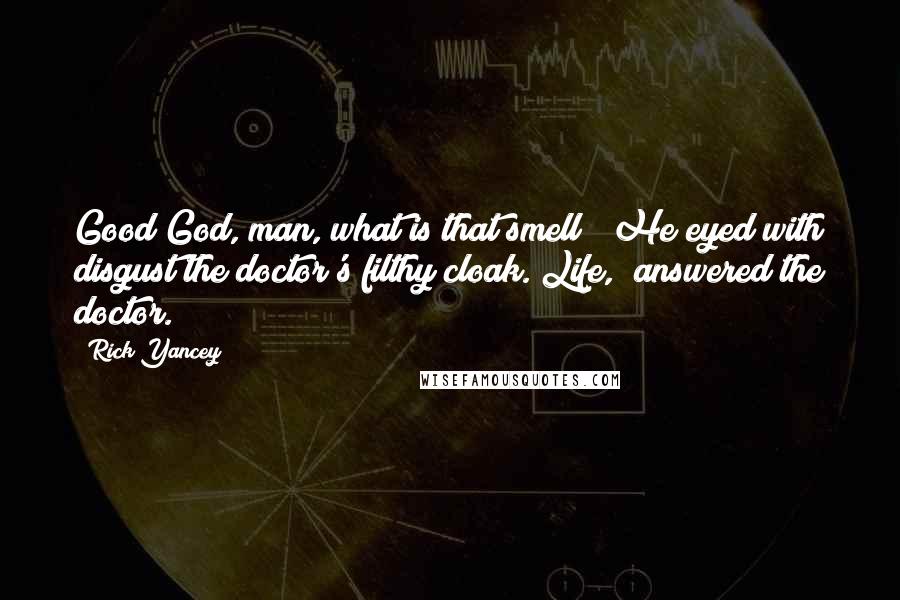 Rick Yancey Quotes: Good God, man, what is that smell?" He eyed with disgust the doctor's filthy cloak."Life," answered the doctor.