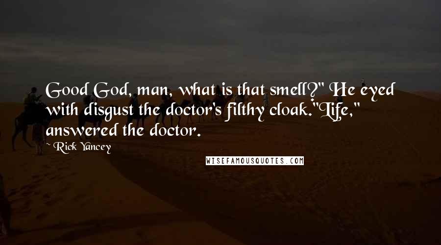 Rick Yancey Quotes: Good God, man, what is that smell?" He eyed with disgust the doctor's filthy cloak."Life," answered the doctor.