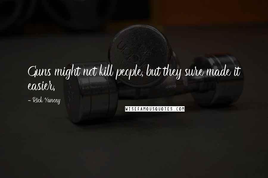 Rick Yancey Quotes: Guns might not kill people, but they sure made it easier.