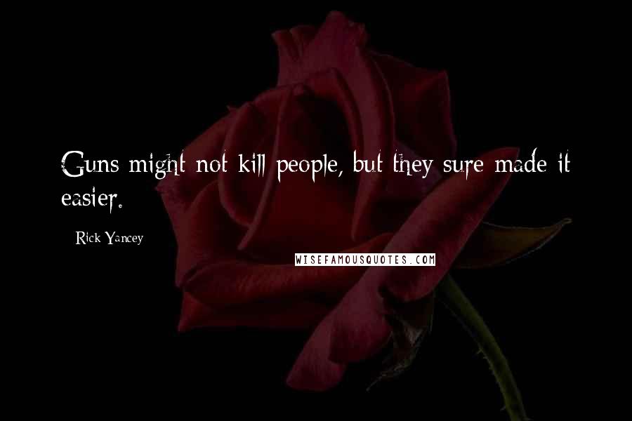 Rick Yancey Quotes: Guns might not kill people, but they sure made it easier.