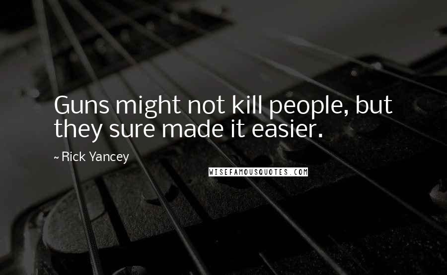 Rick Yancey Quotes: Guns might not kill people, but they sure made it easier.