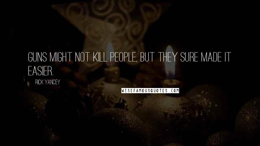Rick Yancey Quotes: Guns might not kill people, but they sure made it easier.