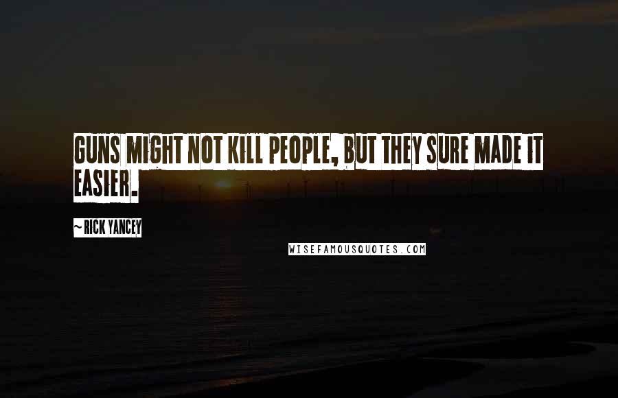 Rick Yancey Quotes: Guns might not kill people, but they sure made it easier.