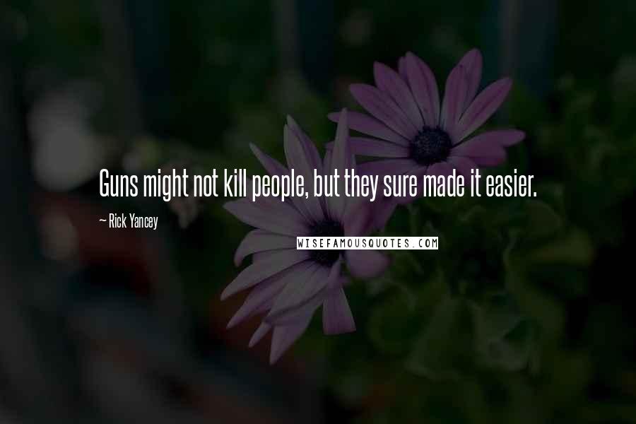 Rick Yancey Quotes: Guns might not kill people, but they sure made it easier.
