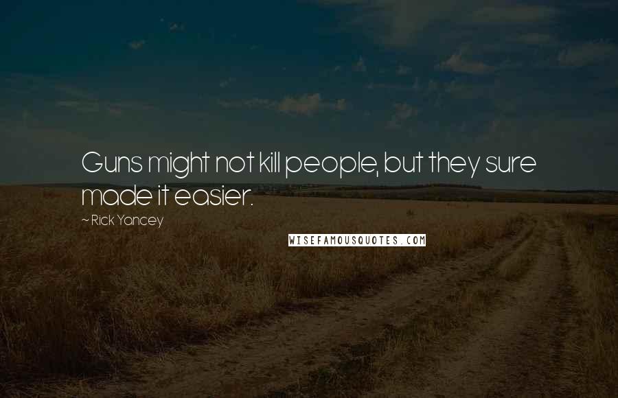 Rick Yancey Quotes: Guns might not kill people, but they sure made it easier.