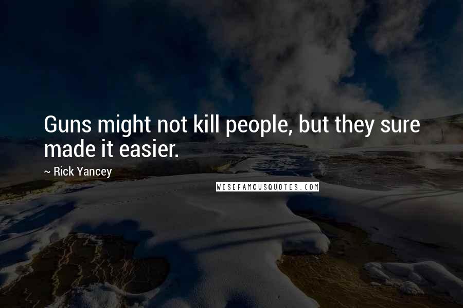 Rick Yancey Quotes: Guns might not kill people, but they sure made it easier.