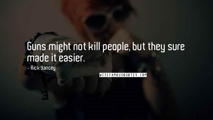 Rick Yancey Quotes: Guns might not kill people, but they sure made it easier.