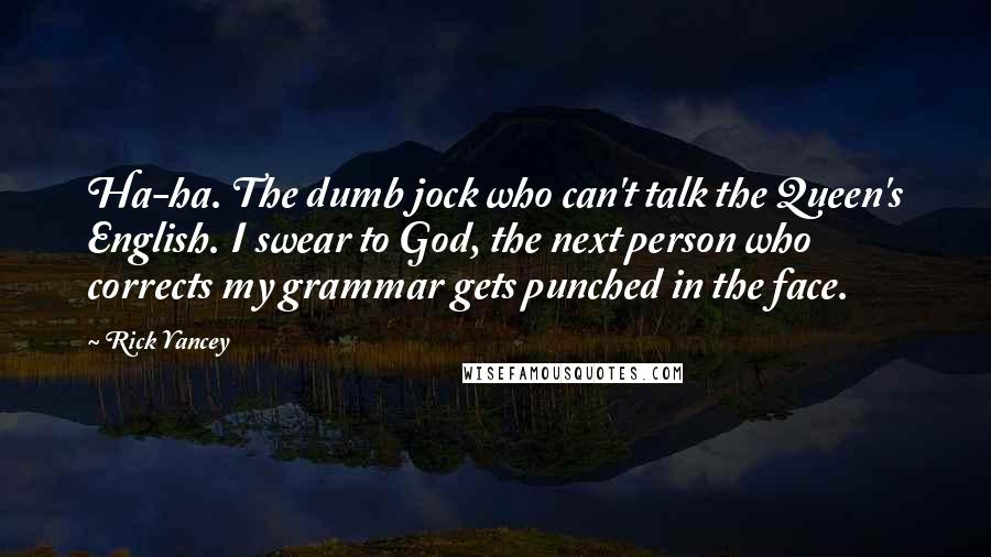 Rick Yancey Quotes: Ha-ha. The dumb jock who can't talk the Queen's English. I swear to God, the next person who corrects my grammar gets punched in the face.