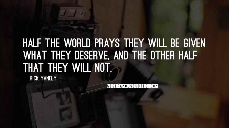 Rick Yancey Quotes: Half the world prays they will be given what they deserve, and the other half that they will not.